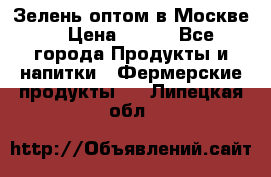 Зелень оптом в Москве. › Цена ­ 600 - Все города Продукты и напитки » Фермерские продукты   . Липецкая обл.